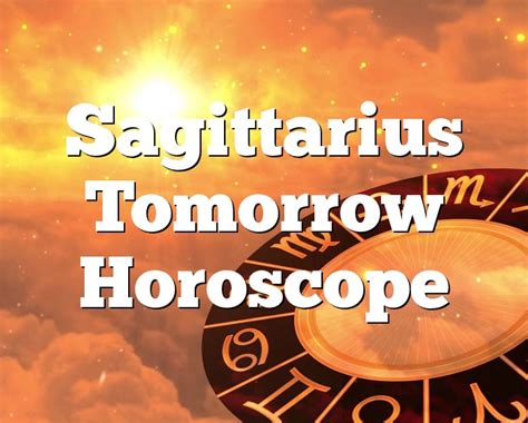 You have the tendency to be controlling and you like to be on top of things always. . Sagittarius horoscope for today and tomorrow